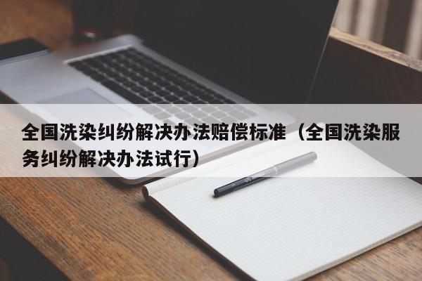 全国洗染纠纷解决办法赔偿标准（全国洗染服务纠纷解决办法试行）