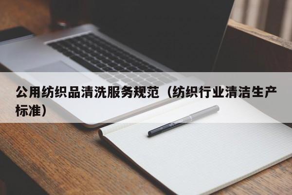 公用纺织品清洗服务规范（纺织行业清洁生产标准）