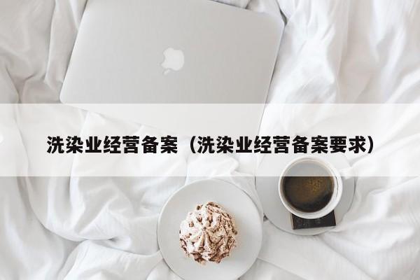 洗染业经营备案（洗染业经营备案要求）