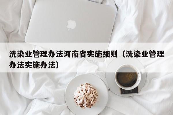 洗染业管理办法河南省实施细则（洗染业管理办法实施办法）