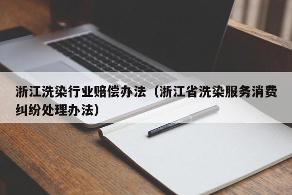 浙江洗染行业赔偿办法（浙江省洗染服务消费纠纷处理办法）