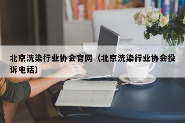 北京洗染行业协会官网（北京洗染行业协会投诉电话）