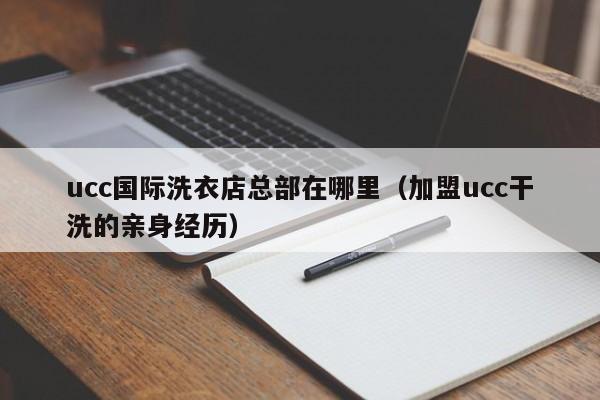 ucc国际洗衣店总部在哪里（加盟ucc干洗的亲身经历）