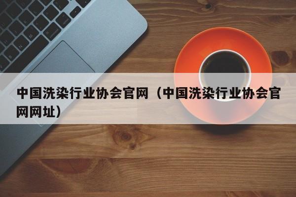 中国洗染行业协会官网（中国洗染行业协会官网网址）