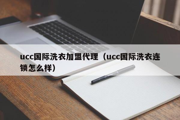 ucc国际洗衣加盟代理（ucc国际洗衣连锁怎么样）